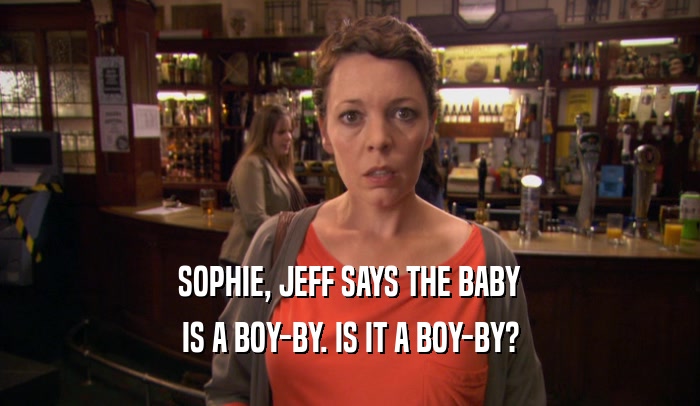 SOPHIE, JEFF SAYS THE BABY IS A BOY-BY. IS IT A BOY-BY? 