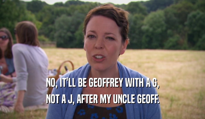 NO, IT'LL BE GEOFFREY WITH A G,
 NOT A J, AFTER MY UNCLE GEOFF.
 