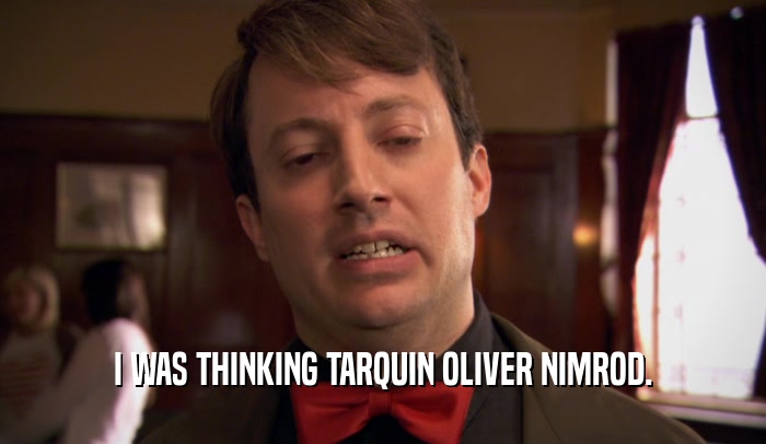 I WAS THINKING TARQUIN OLIVER NIMROD.  