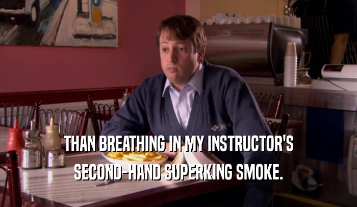 THAN BREATHING IN MY INSTRUCTOR'S SECOND-HAND SUPERKING SMOKE. 