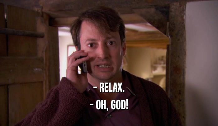 - RELAX.
 - OH, GOD!
 