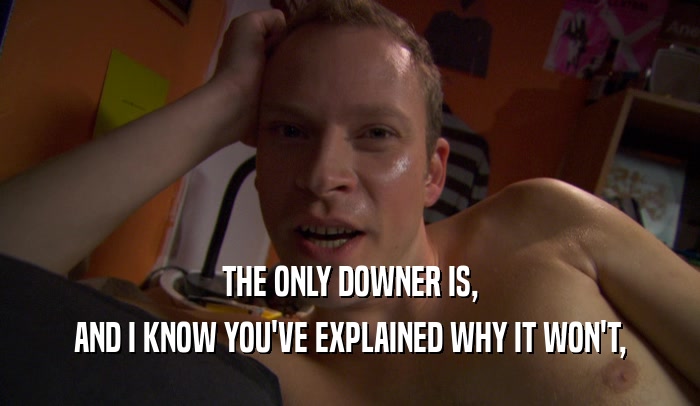 THE ONLY DOWNER IS, AND I KNOW YOU'VE EXPLAINED WHY IT WON'T, 