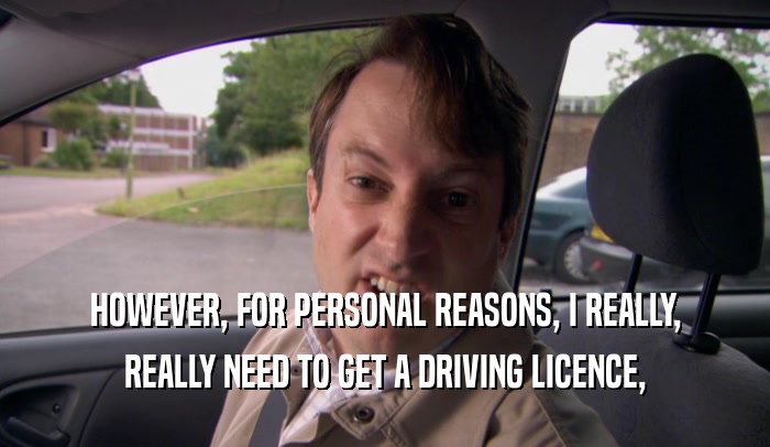HOWEVER, FOR PERSONAL REASONS, I REALLY,
 REALLY NEED TO GET A DRIVING LICENCE,
 