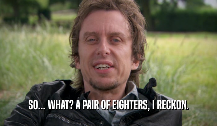 SO... WHAT? A PAIR OF EIGHTERS, I RECKON.  