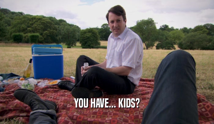 YOU HAVE... KIDS?  
