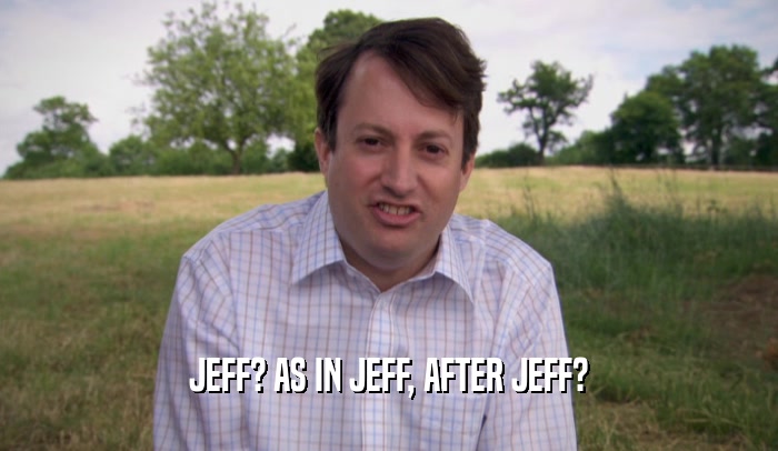 JEFF? AS IN JEFF, AFTER JEFF?
  