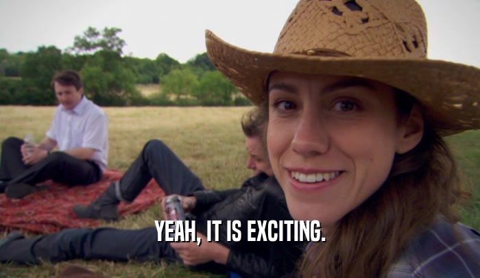 YEAH, IT IS EXCITING.  