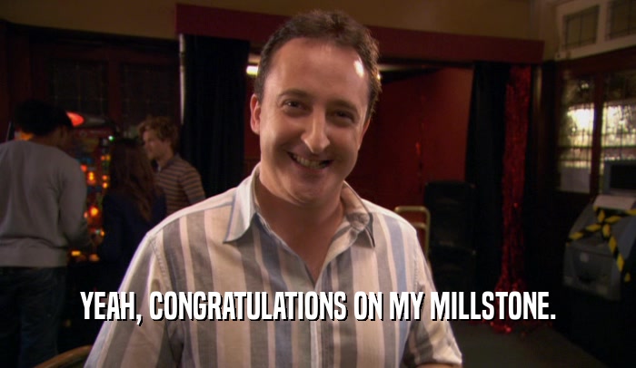 YEAH, CONGRATULATIONS ON MY MILLSTONE.  