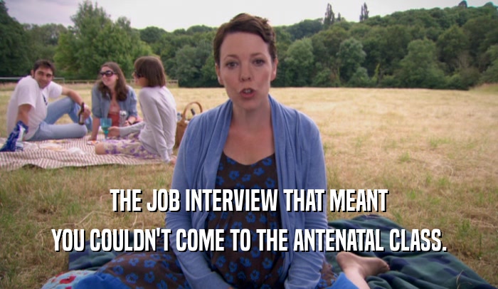 THE JOB INTERVIEW THAT MEANT YOU COULDN'T COME TO THE ANTENATAL CLASS. 