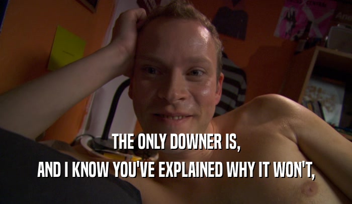 THE ONLY DOWNER IS, AND I KNOW YOU'VE EXPLAINED WHY IT WON'T, 