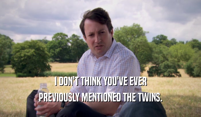 I DON'T THINK YOU'VE EVER PREVIOUSLY MENTIONED THE TWINS. 