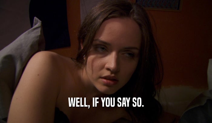 WELL, IF YOU SAY SO.  