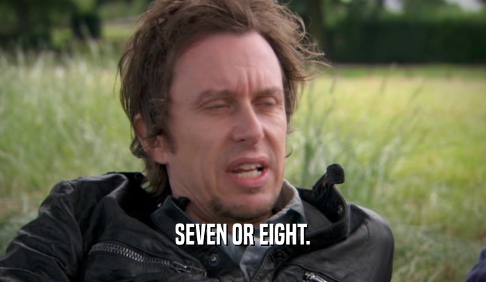 SEVEN OR EIGHT.  