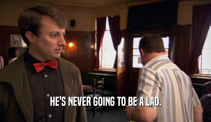 HE'S NEVER GOING TO BE A LAD.  