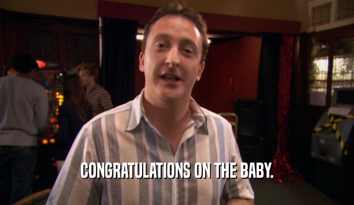 CONGRATULATIONS ON THE BABY.  