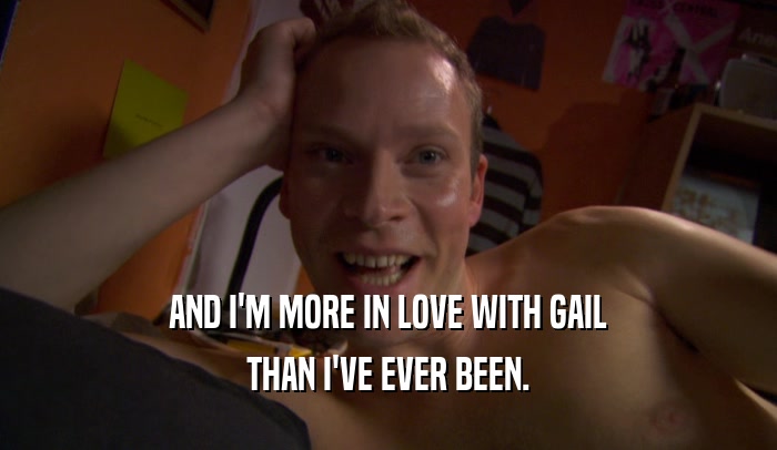 AND I'M MORE IN LOVE WITH GAIL THAN I'VE EVER BEEN. 