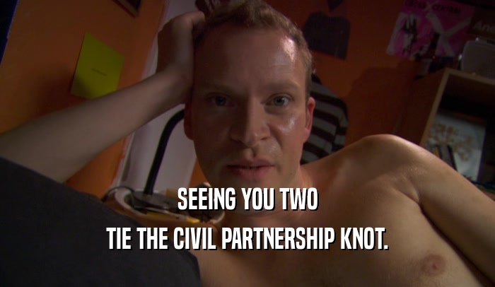 SEEING YOU TWO TIE THE CIVIL PARTNERSHIP KNOT. 