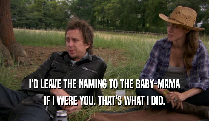 I'D LEAVE THE NAMING TO THE BABY-MAMA IF I WERE YOU. THAT'S WHAT I DID. 