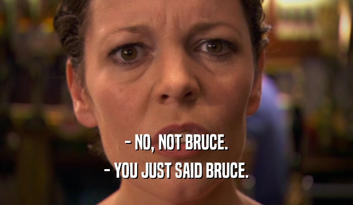 - NO, NOT BRUCE. - YOU JUST SAID BRUCE. 