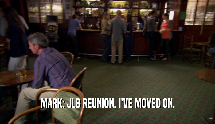 MARK: JLB REUNION. I'VE MOVED ON.  