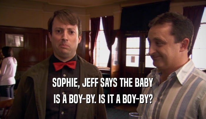 SOPHIE, JEFF SAYS THE BABY IS A BOY-BY. IS IT A BOY-BY? 