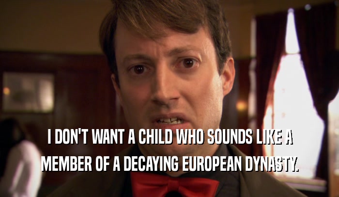 I DON'T WANT A CHILD WHO SOUNDS LIKE A
 MEMBER OF A DECAYING EUROPEAN DYNASTY.
 