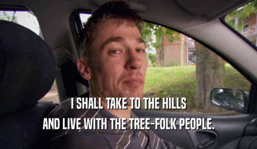 I SHALL TAKE TO THE HILLS AND LIVE WITH THE TREE-FOLK PEOPLE. 