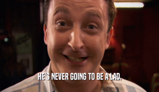 HE'S NEVER GOING TO BE A LAD.  