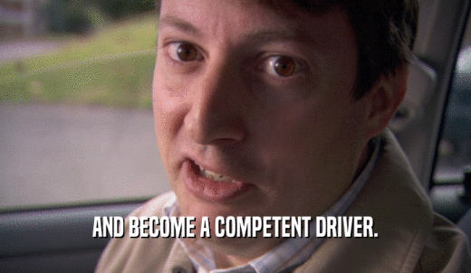 AND BECOME A COMPETENT DRIVER.  