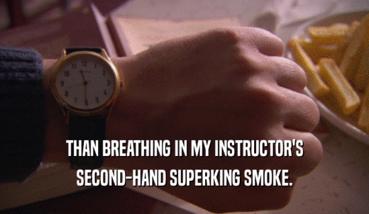 THAN BREATHING IN MY INSTRUCTOR'S SECOND-HAND SUPERKING SMOKE. 