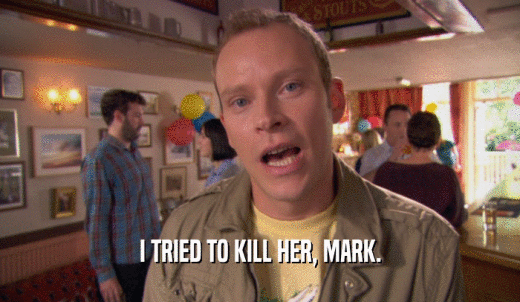 I TRIED TO KILL HER, MARK.  