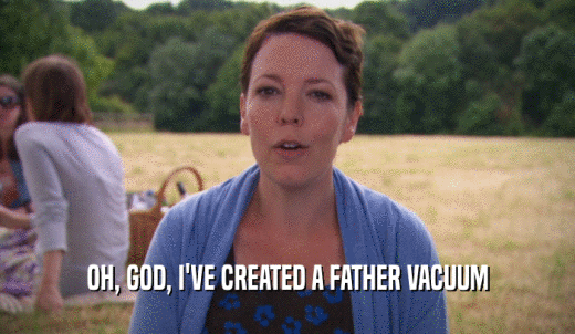 OH, GOD, I'VE CREATED A FATHER VACUUM  