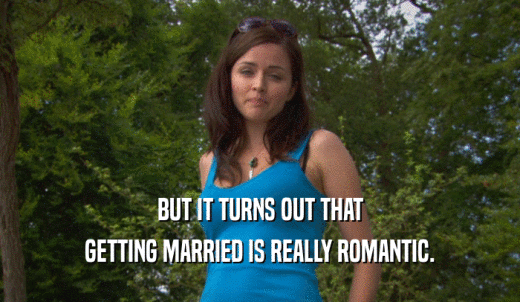 BUT IT TURNS OUT THAT GETTING MARRIED IS REALLY ROMANTIC. 