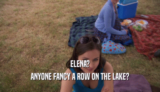 ELENA? ANYONE FANCY A ROW ON THE LAKE? 
