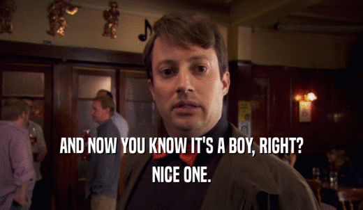 AND NOW YOU KNOW IT'S A BOY, RIGHT? NICE ONE. 