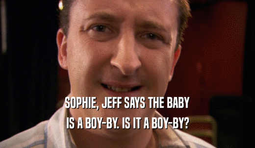 SOPHIE, JEFF SAYS THE BABY IS A BOY-BY. IS IT A BOY-BY? 