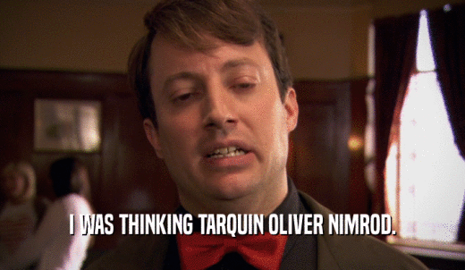 I WAS THINKING TARQUIN OLIVER NIMROD.  