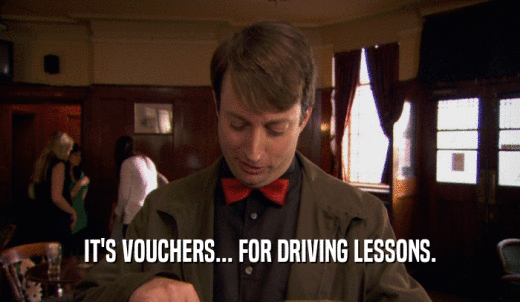 IT'S VOUCHERS... FOR DRIVING LESSONS.  