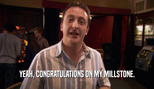 YEAH, CONGRATULATIONS ON MY MILLSTONE.  