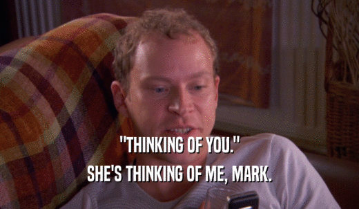 'THINKING OF YOU.' SHE'S THINKING OF ME, MARK. 