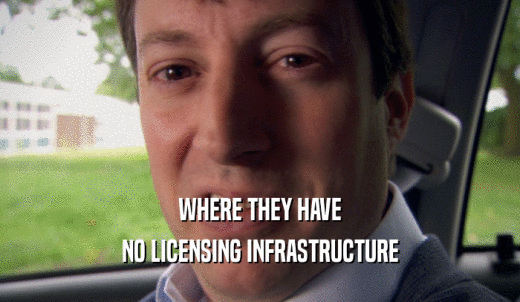 WHERE THEY HAVE NO LICENSING INFRASTRUCTURE 