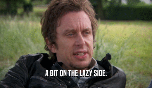 A BIT ON THE LAZY SIDE.  
