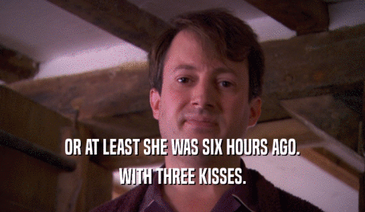 OR AT LEAST SHE WAS SIX HOURS AGO. WITH THREE KISSES. 