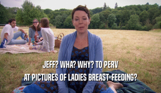 JEFF? WHA? WHY? TO PERV AT PICTURES OF LADIES BREAST-FEEDING? 