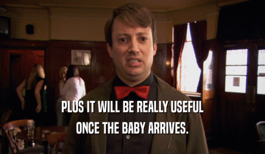 PLUS IT WILL BE REALLY USEFUL ONCE THE BABY ARRIVES. 