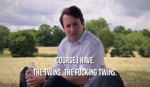 COURSE I HAVE. THE TWINS. THE FUCKING TWINS. 