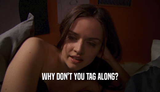 WHY DON'T YOU TAG ALONG?  