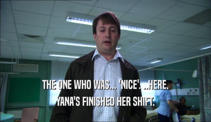 THE ONE WHO WAS... 'NICE'. ..HERE.
 YANA'S FINISHED HER SHIFT.
 YANA'S FINISHED HER SHIFT.
