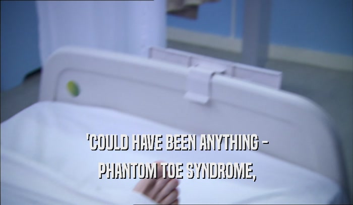 'COULD HAVE BEEN ANYTHING -
 PHANTOM TOE SYNDROME,
 