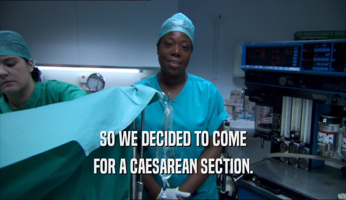SO WE DECIDED TO COME
 FOR A CAESAREAN SECTION.
 